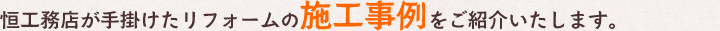 恒工務店が手掛けたリフォームの施工事例をご紹介いたします。